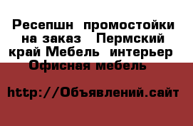 Ресепшн, промостойки на заказ - Пермский край Мебель, интерьер » Офисная мебель   